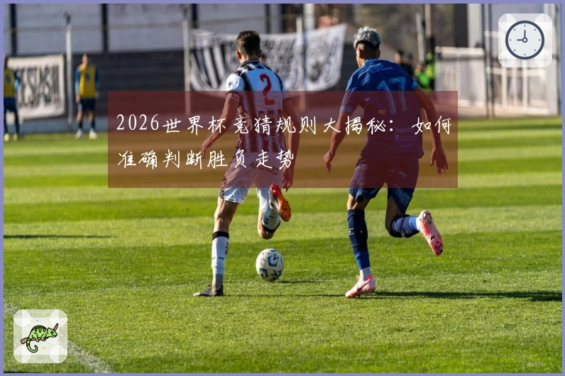 2026世界杯竞猜规则大揭秘：如何准确判断胜负走势
