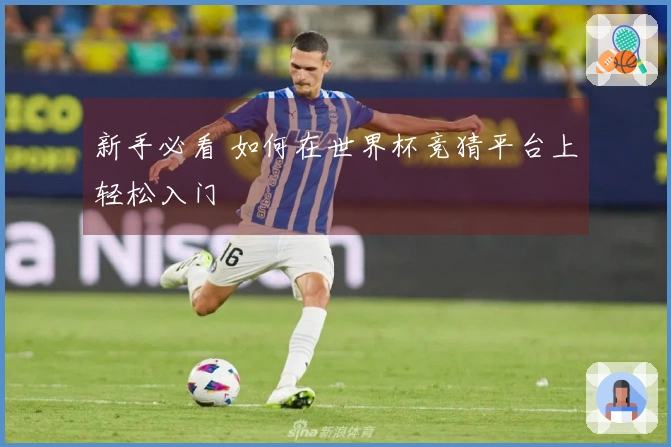 新手必看 如何在世界杯竞猜平台上轻松入门