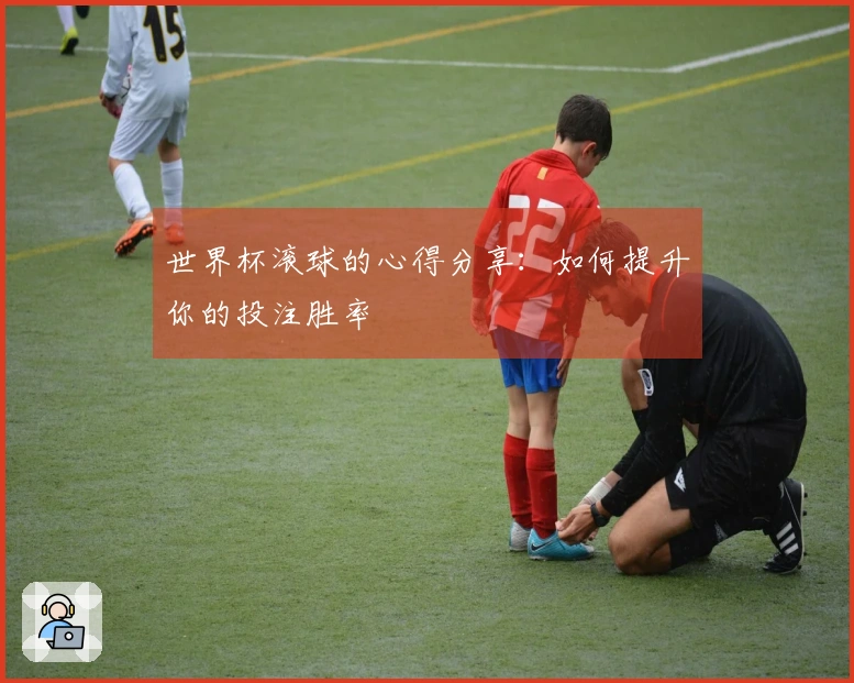 世界杯滚球的心得分享：如何提升你的投注胜率
