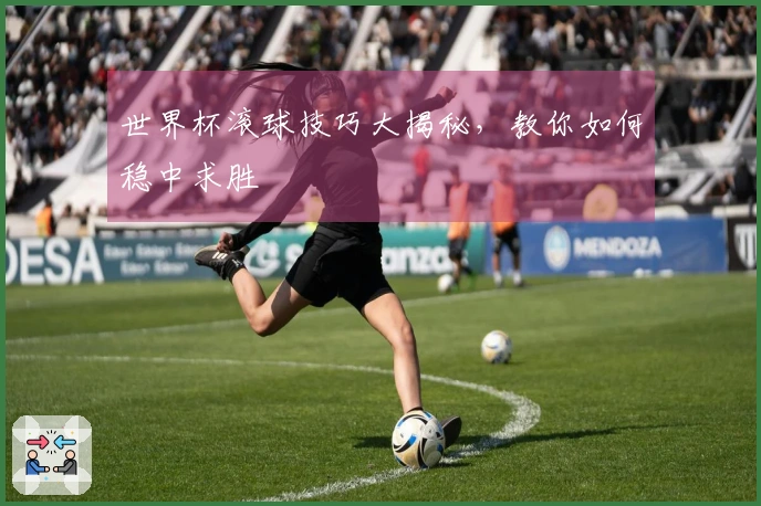 世界杯滚球技巧大揭秘，教你如何稳中求胜