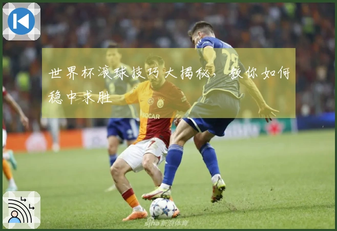 世界杯滚球技巧大揭秘，教你如何稳中求胜